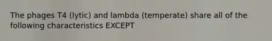 The phages T4 (lytic) and lambda (temperate) share all of the following characteristics EXCEPT