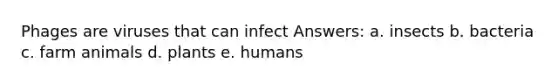 Phages are viruses that can infect Answers: a. insects b. bacteria c. farm animals d. plants e. humans