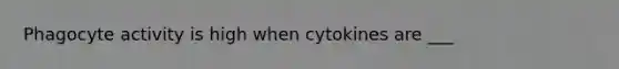 Phagocyte activity is high when cytokines are ___