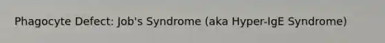 Phagocyte Defect: Job's Syndrome (aka Hyper-IgE Syndrome)