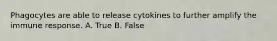 Phagocytes are able to release cytokines to further amplify the immune response. A. True B. False