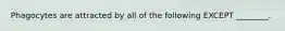 Phagocytes are attracted by all of the following EXCEPT ________.