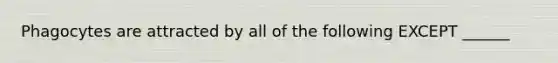 Phagocytes are attracted by all of the following EXCEPT ______