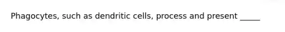 Phagocytes, such as dendritic cells, process and present _____