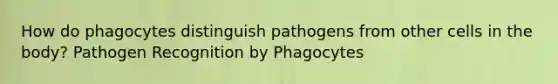 How do phagocytes distinguish pathogens from other cells in the body? Pathogen Recognition by Phagocytes