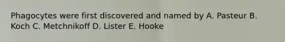 Phagocytes were first discovered and named by A. Pasteur B. Koch C. Metchnikoff D. Lister E. Hooke