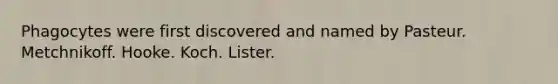 Phagocytes were first discovered and named by Pasteur. Metchnikoff. Hooke. Koch. Lister.