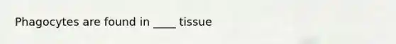 Phagocytes are found in ____ tissue