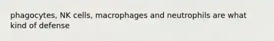 phagocytes, NK cells, macrophages and neutrophils are what kind of defense