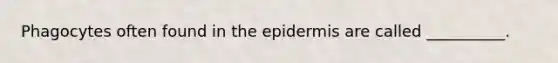 Phagocytes often found in <a href='https://www.questionai.com/knowledge/kBFgQMpq6s-the-epidermis' class='anchor-knowledge'>the epidermis</a> are called __________.