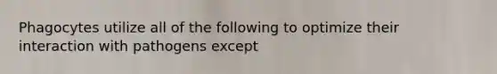 Phagocytes utilize all of the following to optimize their interaction with pathogens except
