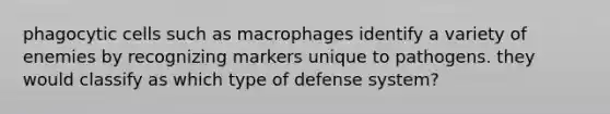 phagocytic cells such as macrophages identify a variety of enemies by recognizing markers unique to pathogens. they would classify as which type of defense system?