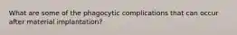 What are some of the phagocytic complications that can occur after material implantation?