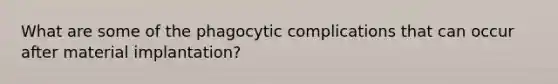 What are some of the phagocytic complications that can occur after material implantation?