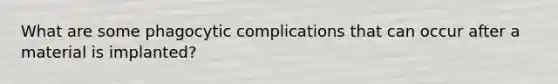 What are some phagocytic complications that can occur after a material is implanted?