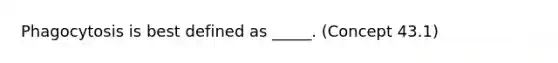 Phagocytosis is best defined as _____. (Concept 43.1)