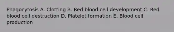 Phagocytosis A. Clotting B. Red blood cell development C. Red blood cell destruction D. Platelet formation E. Blood cell production