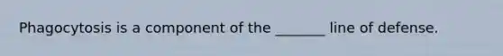 Phagocytosis is a component of the _______ line of defense.