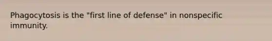 Phagocytosis is the "first line of defense" in nonspecific immunity.