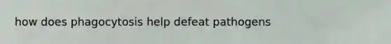 how does phagocytosis help defeat pathogens