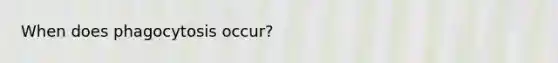 When does phagocytosis occur?