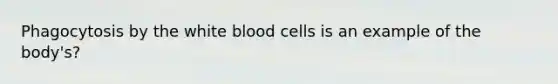 Phagocytosis by the white blood cells is an example of the body's?