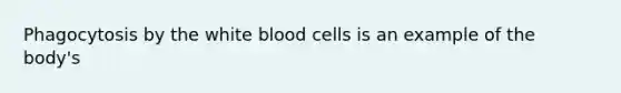 Phagocytosis by the white blood cells is an example of the body's