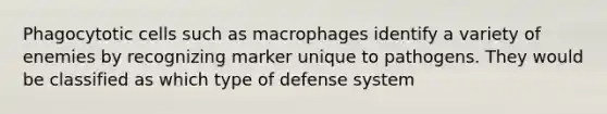 Phagocytotic cells such as macrophages identify a variety of enemies by recognizing marker unique to pathogens. They would be classified as which type of defense system