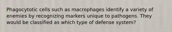 Phagocytotic cells such as macrophages identify a variety of enemies by recognizing markers unique to pathogens. They would be classified as which type of defense system?