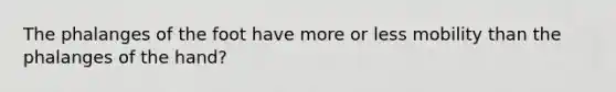 The phalanges of the foot have more or less mobility than the phalanges of the hand?