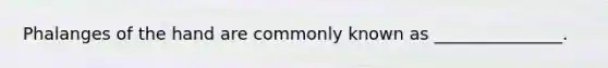 Phalanges of the hand are commonly known as _______________.