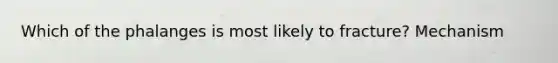 Which of the phalanges is most likely to fracture? Mechanism