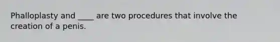 Phalloplasty and ____ are two procedures that involve the creation of a penis.