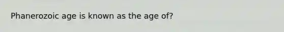 Phanerozoic age is known as the age of?