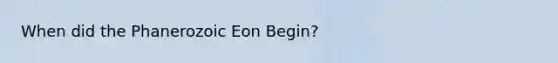 When did the Phanerozoic Eon Begin?