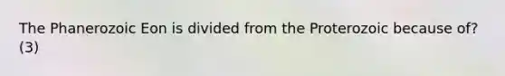 The Phanerozoic Eon is divided from the Proterozoic because of? (3)