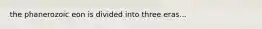 the phanerozoic eon is divided into three eras...
