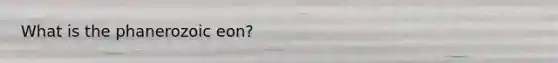 What is the phanerozoic eon?