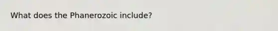 What does the Phanerozoic include?