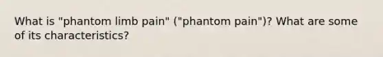 What is "phantom limb pain" ("phantom pain")? What are some of its characteristics?