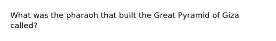 What was the pharaoh that built the Great Pyramid of Giza called?