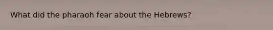 What did the pharaoh fear about the Hebrews?