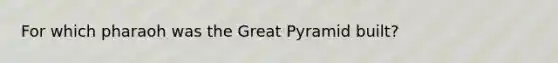 For which pharaoh was the Great Pyramid built?