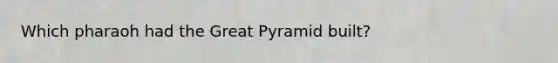 Which pharaoh had the Great Pyramid built?