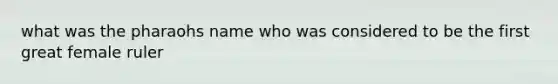 what was the pharaohs name who was considered to be the first great female ruler