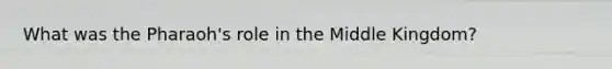What was the Pharaoh's role in the Middle Kingdom?