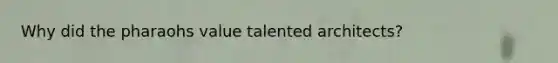 Why did the pharaohs value talented architects?