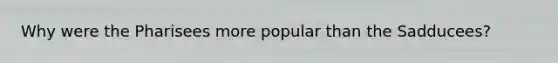 Why were the Pharisees more popular than the Sadducees?