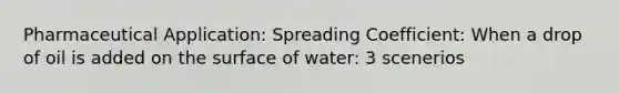 Pharmaceutical Application: Spreading Coefficient: When a drop of oil is added on the surface of water: 3 scenerios