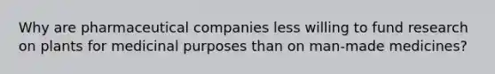 Why are pharmaceutical companies less willing to fund research on plants for medicinal purposes than on man-made medicines?